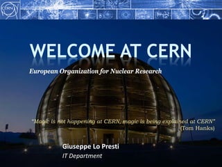 WELCOME TO CERN
Giuseppe Lo Presti
IT Department
European Organization for Nuclear Research
“Magic is not happening at CERN, magic is being explained at CERN”
(Tom Hanks)
 
