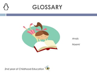 GLOSSARY
Anais
Noemi
2nd year of Childhood Education
 