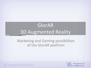 GlorAR
 3D Augmented Reality
Marketing and Gaming possibilities
     of the GlorAR platfrom
 