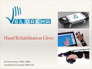 Hand Rehabilitation Glove

Dr Derek Jones, PhD., MBA. !
Anatomical Concepts (UK) Ltd

 