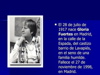 <ul><li>El 28 de julio de 1917 nace  Gloria Fuertes  en Madrid, en la calle de la Espada, del castizo barrio de Lavapiés, ...