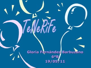Gloria Fernández Barbuzano 6ºB 19/05/11 TeNeRiFe 