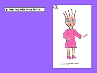 y les regaña muy lenta:
 