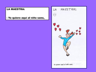 LA MAESTRA:


- Yo quiero aquí al niño sano,
 