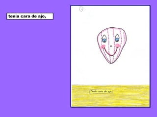 tenía cara de ajo,
 