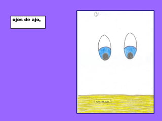 ojos de ajo,
 