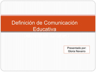 Definición de Comunicación
Educativa
(Diferentes autores)
Presentado por:
Gloria Navarro
 