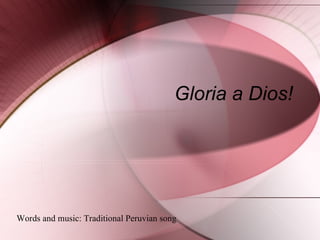 Gloria a Dios! Words and music: Traditional Peruvian song  