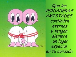 Que las  VERDADERAS  AMISTADES  continúen eternas  y tengan  siempre un lugar especial  en tu corazón. 