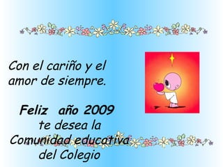 Con el cariño y el amor de siempre. Feliz  año 2009  te desea la Comunidad educativa del Colegio 