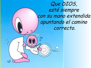 Que DIOS, esté siempre  con su mano extendida apuntando el camino correcto. 