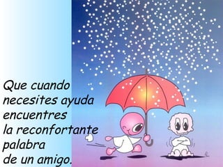 Que cuando necesites ayuda  encuentres la reconfortante palabra de un amigo. 