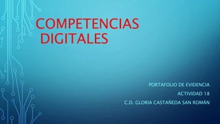 COMPETENCIAS
DIGITALES
PORTAFOLIO DE EVIDENCIA
ACTIVIDAD 18
C.D. GLORIA CASTAÑEDA SAN ROMÁN
 