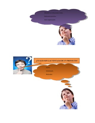 Afinidad con situaciones reales.

        Relevancia practica.

        Auto organización.




¿CUALES SON LAS VENTAJAS DE UN PROYECTO?


           Activo.

           Globalizado.

           Motivador.
 