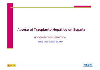 Acceso al Trasplante Hepático en España

         IV JORNADAS DE CO-INFECCIÓN
            Bilbao 16 de octubre de 2008
 
