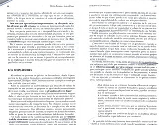 44 GLORIA EDELSTEIN - ADELA CORIA 
siciones en el espacio, clan cuenta, además de ese universo imagina­rio 
construido en la interacción, de "algo que se es" CP. Bourdieu. 
1980), y de lo que no se es consciente al punto de poder reflexionar 
mientras se actúa. 
Esos cuerpos aprendieron tempranamente, en el espacio esco­lar, 
el juego que allí se juega, las normas de la respuesta adecuada, los 
buenos hábitos, el respeto, incluso, las formas de expresar la resistencia. 
Esos cuerpos se encuentran, en el tiempo de las prácticas de la en­señanza, 
mediatizados por una intencionalidad, plasmada en una pro­puesta 
que pretende ser innovadora a la vez que formativa. pero no 
pueden eludir los mensajes que producen en tanto cuerpos y la efica­cia 
simbólica que esos mensajes pueden llegar a tener. 
De la manera en que el practicante pueda objetivar estos procesos 
dependerá en gran medida la posibilidad de dar cabida a los canales 
de la transmisión y apropiación de conocimientos, que definen esa in­tencionalidad 
explícita de esta práctica formativa, en contrapunto con . 
los canales de la simulación y la complicidad. Y ello mucho tiene que 
ver con la manera en que se asume la posición de acompañamiento 
de las reglas que el docente formador inaugure en el ejercicio de la es­pecificidad 
de su trabajo. 
LOS FORMADORES 
Al analizar los procesos de práctica de la enseñanza, desde .la pers­pectiva 
de los sujetos formadores, se plantean múltiples interrogantes 
que expresan, de algún modo, las implicaciones y complicaciones que 
esta posición pone en juego. 
Antes de considerar un p o s i b k enfoque que encuadre el trabajo de 
formación en ese proceso, se propone un ejercicio de reconocimiento 
de lo que podría caracterizarse como la dramática de este lugar. 
Ocurre que, a pesar de ocupar una posición relativamente resguar­dada, 
el docente que la asume se hace cargo de un sinnúmero de si­tuaciones 
que lo implican con altos niveles de exposición personal. 
Darse cuenta de esta problematicidad supone ciertos modos central­mente 
interrogativos de encarar la tarea. No obstante, aunque no se 
sea demasiado consciente de las aristas de la complicación, ella se im­pone 
con insistencia. Con diferentes matices, recorre pensamiento, 
imágenes, percepciones del docente, se expresa en forma de malestar, 
habla en parte de cierta cuota de sufrimiento del docente formador. 
Un nudo central de la cuestión quedaría definido por la variabili­dad 
de situaciones que debe asumir si su función es tra*bajar con un 
grupo relativamente numeroso de practicantes. Ya no se tratará de la 
clase cuvo recorrido aueda delineado "antes" del encuentro, sino de 
LOS SUJETOS DE LAS PRÁCTICAS 45 
un trabajo que supone operar con el peiTsutiiÍ£iUQ_de^tro^_en un aquí 
y un ahora, sin que sea prácticamente programable, con fuertes intui­ciones 
sobre lo que el otro puede o no hacer, pero abierto al descon­cierto 
de la imposibilidad de predecir tan sólo parcialmente. 
Este esfuerzo de anticipación relativa y sin garantías de lo que ven­drá, 
por estar sujeto a la lógica del pensamiento y la producción de otro, 
es lo que dotaría, en parte, de singularidad al trabajo de u n docente for­mador 
de practicantes, haciendo las veces de estructura de esta función. 
Podría sostenerse que ello dramatiza con crudeza, o al extremo, mu­cho 
de lo que en el fondo ocurre con las prácticas docentes en gene­ral 
cuando lo planificado pierde lo estrictajnente previsto por efectp de 
sus resignificaciones obligadas en contacto con alumnos. 
¿Cómo inicia un docente el diálogo con un practicante cuando se 
trata de discutir una propuesta para las prácticas? No se puede defini­tivamente 
apuntar lo que hará. Acaso el docente formador de practi­cantes 
formule algún interrogante como disparador, pero es posible 
suponer que, saleo en escasas excepciones, cuando se reúnen grupos 
de alumnos, el docente no realiza, por ejemplo, exposiciones teóricas 
sobre la temática. 
Su mirada, no obstante, oscila atenta al proceso de los. practicantes, 
por momentos articulado, por momentos confuso o inconexo. EHoimpf?* 
ca un esmerzo sostenido por descentrarse, reconociéndolos paso a 
paso, razón por razón. Esto sería condición para poder articular palabras 
con sentido en relación con la singularidad de las propuestas, a menos 
que la opción sea la de permanecer bajo el cobijo del propio discurso. 
En este ejercicio, ya situados en el momento de las prácticas inten­sivas, 
cabría preguntar: 
¿Qué efectos tiene en el docente formador el fracaso de un prac­ticante? 
Si fueron los docentes formadores quienes acreditaron 
para que el practicante llegue hasta las aulas, ¿quedan involucra­dos 
en ese fracaso? 
A la inversa, cuando el éxito caracteriza las prácticas intensivas, 
¿puede un fonnador dejar de sentir cierta completud y relativo 
placer, como si se tratara de un efecto exclusivo de su actuación 
previa? 
¿Cómo aceptar, en uno y otro caso, que las prácticas "le pertene­cen" 
al practicante, aun cuando se trate en general de constmc-ciones 
sociales? 
¿Cómo adoptar una posición en la que no se desdibuje el lugar 
del formador ni por defecto ni por excelencia? 
La posición del docente formador tiene como lado oscuro casi ine­vitable, 
y como también ocurre en el caso del practicante, el estar'su- 
 