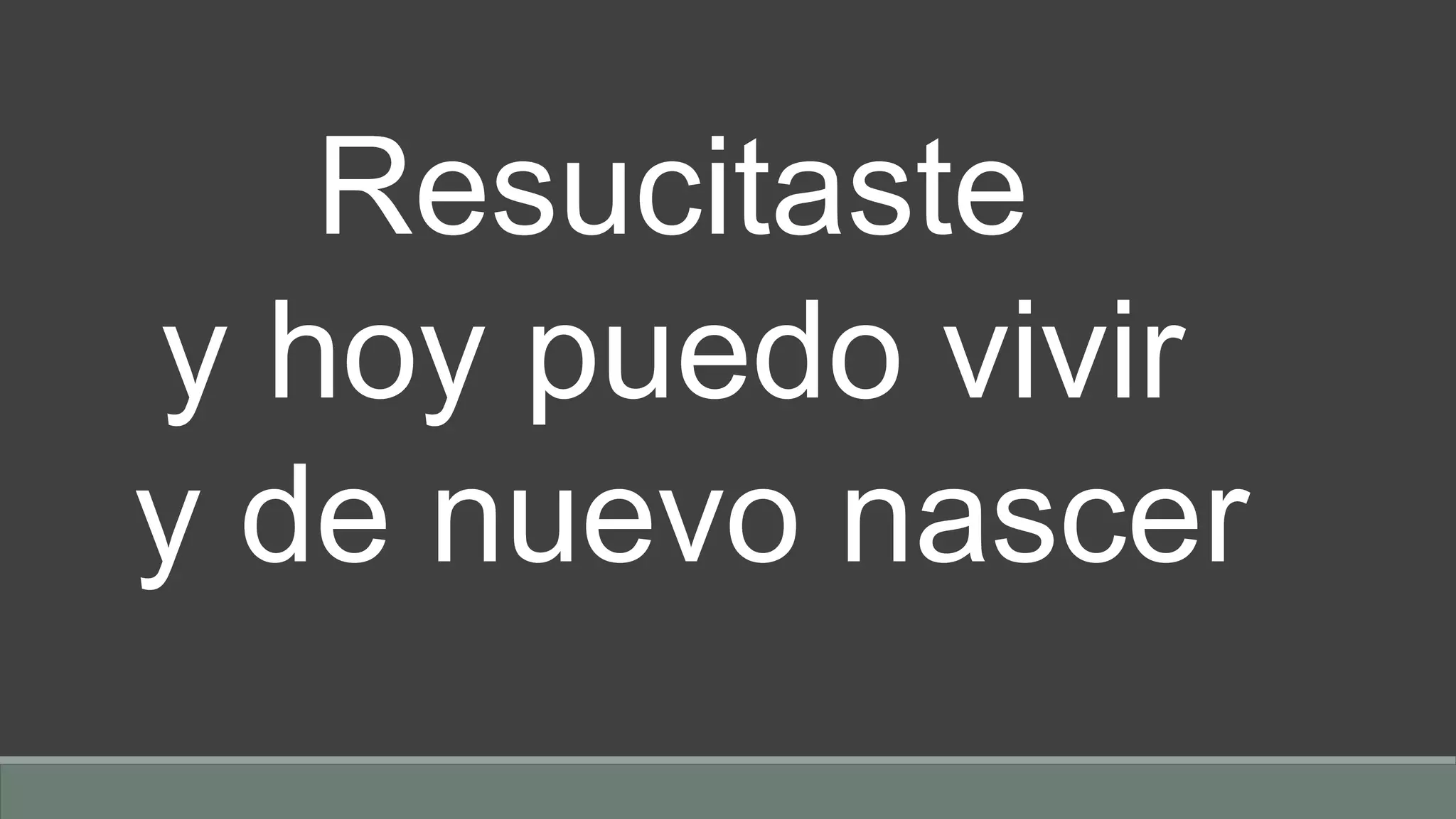 Resucitaste
y hoy puedo vivir
y de nuevo nascer