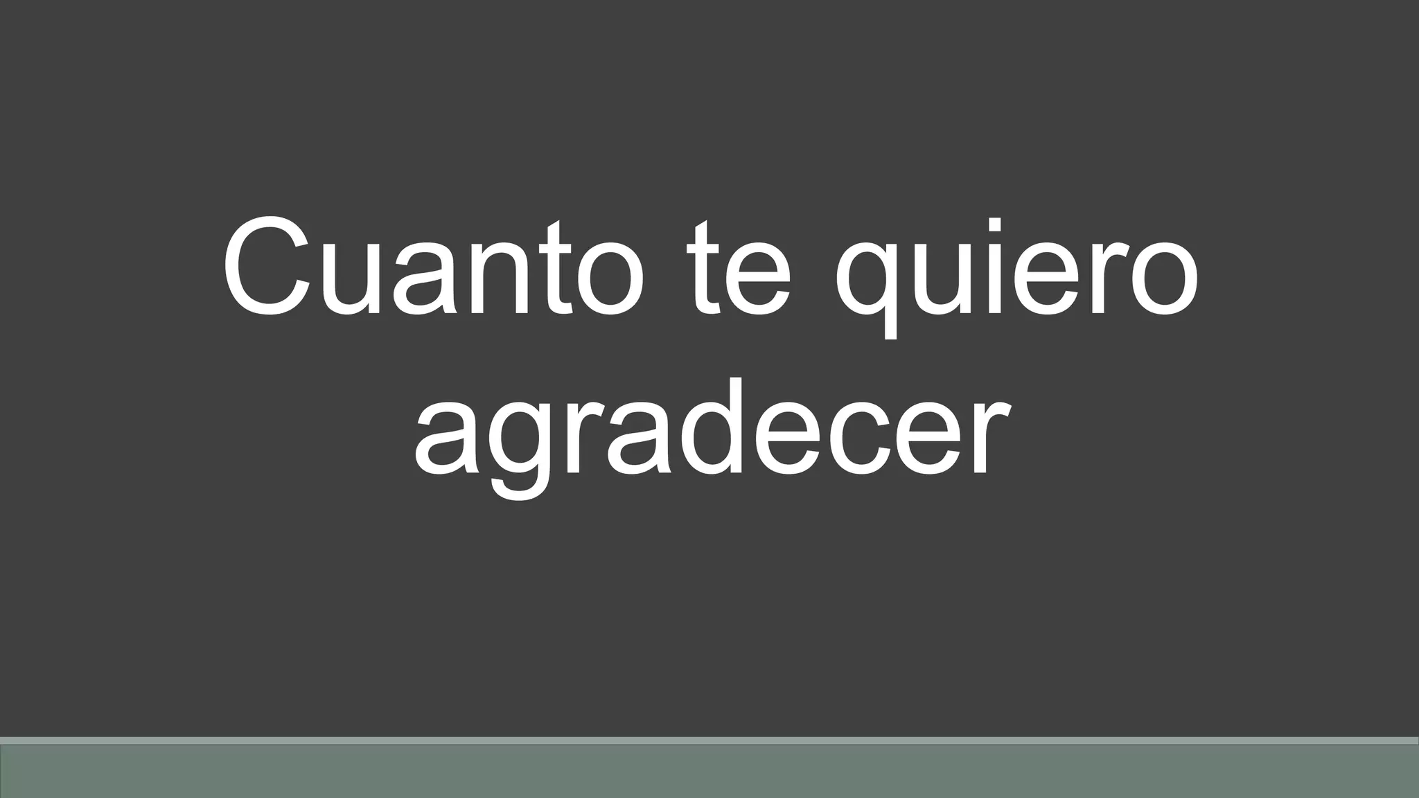 Cuanto te quiero
agradecer