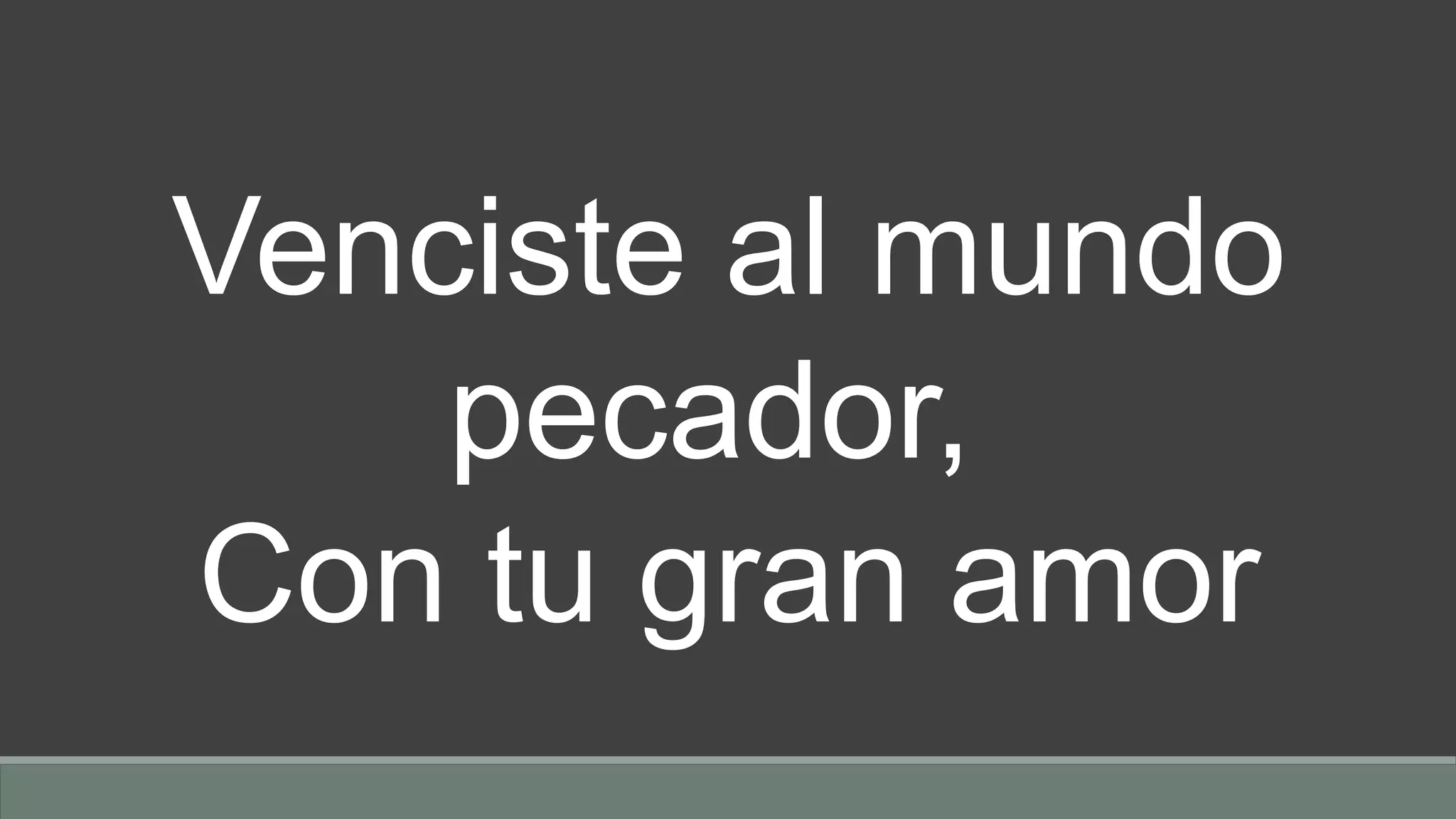 Venciste al mundo
pecador,
Con tu gran amor