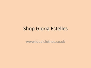 Shop Gloria Estelles
www.idealclothes.co.uk