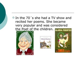   In the 70´s she had a TV show and
    recited her poems. She became
    very popular and was considered
    the Poet of the children.
 
