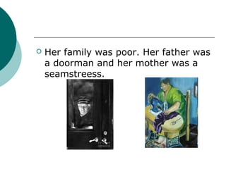    Her family was poor. Her father was
    a doorman and her mother was a
    seamstreess.
 