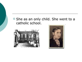    She as an only child. She went to a
    catholic school.
 