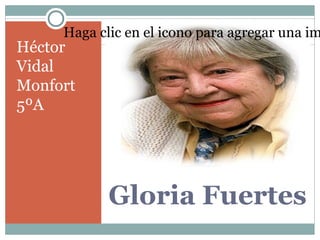 Haga clic en el icono para agregar una im
            Haga clic en el icono para
Héctor      agregar una imagen
Vidal
Monfort
5ºA




              Gloria Fuertes
 