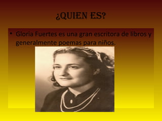 ¿QuieN es?
• Gloria Fuertes es una gran escritora de libros y
generalmente poemas para niños.