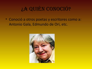 ¿a quién ConoCió?
• Conoció a otros poetas y escritores como a:
Antonio Gala, Edmundo de Ori, etc.
 