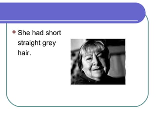  She had short
straight grey
hair.