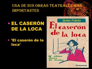 UNA DE SUS OBRAS TEATRALES MAS
  IMPORTANTES


• EL CASERÓN
  DE LA LOCA

• 'El caserón de la
  loca'
 