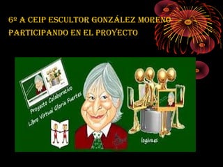 6º A CEIP ESCULTOR GONZÁLEZ MORENO
PARTICIPANDO EN EL PROYECTO
 