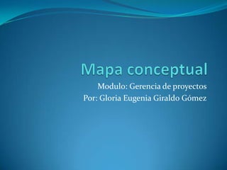 Modulo: Gerencia de proyectos
Por: Gloria Eugenia Giraldo Gómez
 