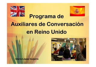 Programa de
              Conversació
Auxiliares de Conversación
      en Reino Unido



 Gloria López Guijarro
 