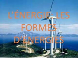 L’ÉNERGIE: LES
FORMES
D’ENERGIES

 