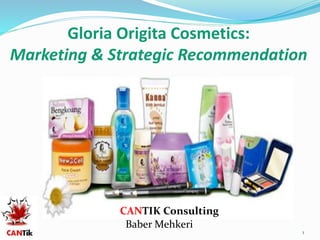 Baber Mehkeri
Gloria Origita Cosmetics:
Marketing & Strategic Recommendation
CANTIK Consulting
1
 