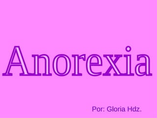Anorexia Por: Gloria Hdz. 