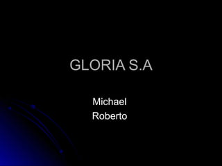 GLORIA S.AGLORIA S.A
MichaelMichael
RobertoRoberto
 