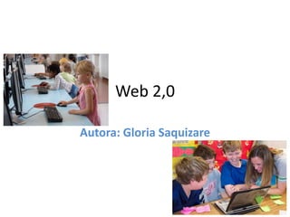 Web 2,0
Autora: Gloria Saquizare
 