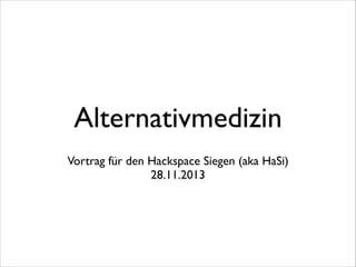 Alternativmedizin
Vortrag für den Hackspace Siegen (aka HaSi)	

28.11.2013

 