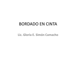 BORDADO EN CINTA

Lic. Gloria E. Simón Camacho
 