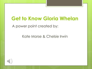 Get to Know Gloria Whelan
A power point created by:

     Kate Morse & Chelsie Irwin
 