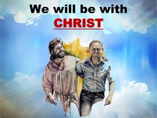 We will be with 
CHRIST 
 