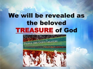 We will be revealed as 
the beloved 
TREASURE of God 
 