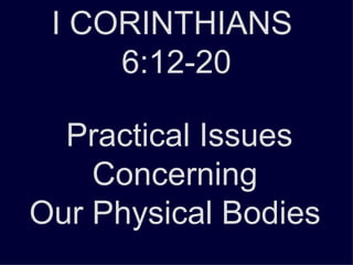 I CORINTHIANS  6:12-20 Practical Issues Concerning  Our Physical Bodies  