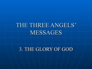 THE THREE ANGELS’
    MESSAGES

3. THE GLORY OF GOD
 