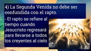4) La Segunda Venida no debe ser
confundida con el rapto.
- El rapto se refiere al
tiempo cuando
Jesucristo regresará
para llevarse a todos
los creyentes al cielo
 