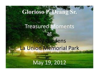 Glorioso P. Deang Sr.

  Treasured Moments
          at
     Holy Gardens
La Union Memorial Park

    May 19, 2012
 