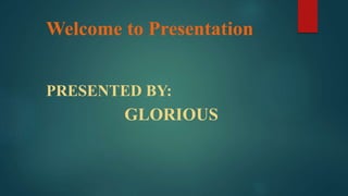 Welcome to Presentation
PRESENTED BY:
GLORIOUS
 